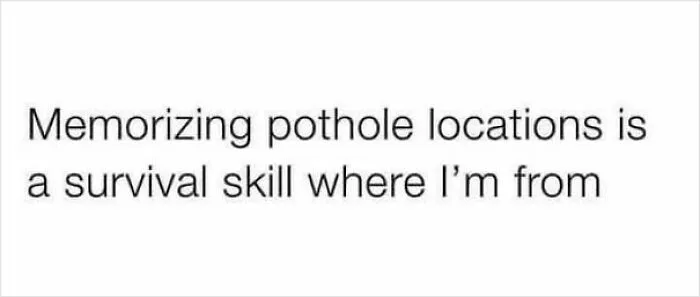 Text meme about memorizing pothole locations described as a survival skill relatable to many situations and homes.