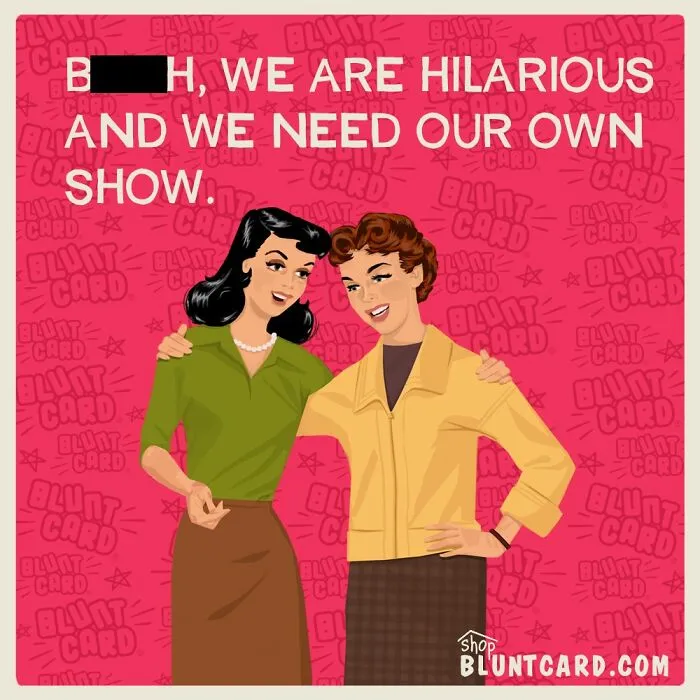 Relatable bluntcard showing two women laughing, declaring they need their own show for their hilarious antics.