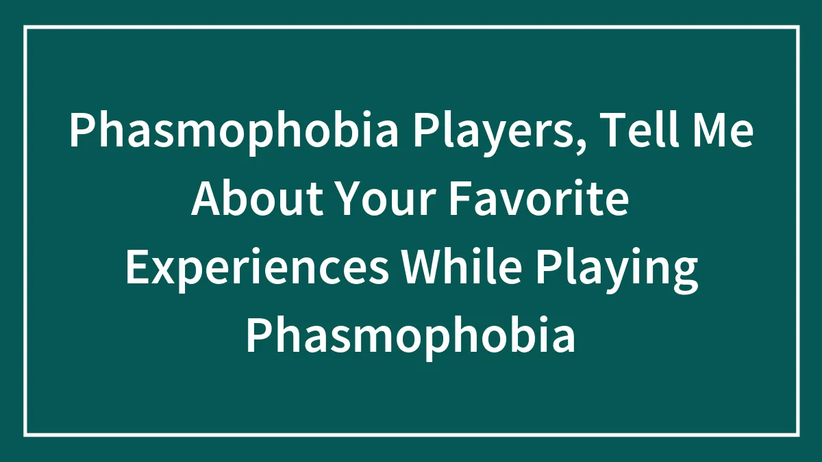 Phasmophobia Players, Tell Me About Your Favorite Experiences While Playing Phasmophobia