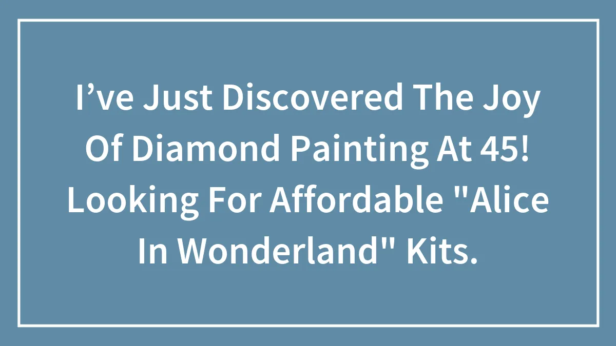 I’ve Just Discovered The Joy Of Diamond Painting At 45! Looking For Affordable "Alice In Wonderland" Kits.