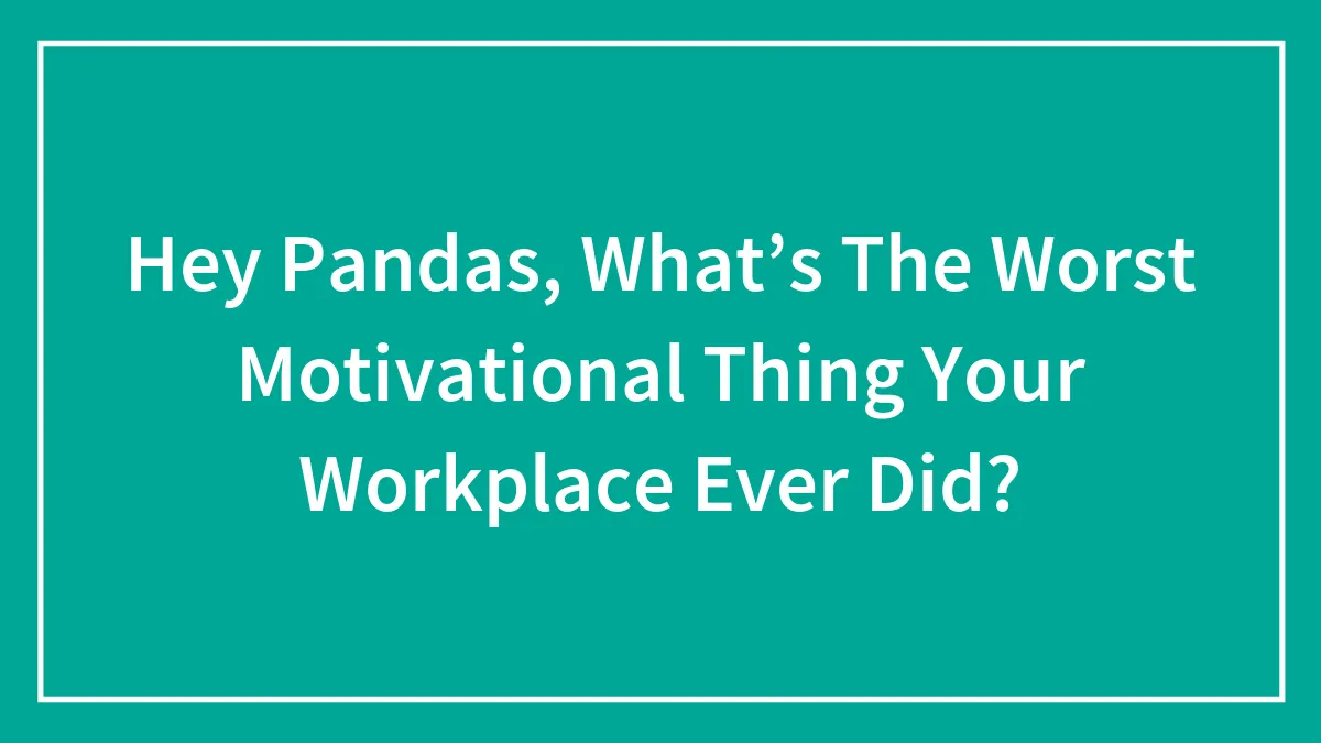 Hey Pandas, What’s The Worst Motivational Thing Your Workplace Ever Did?