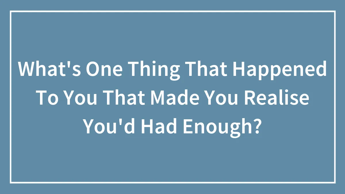 Hey Pandas, What's One Thing That Happened To You That Made You Realize You'd Had Enough?
