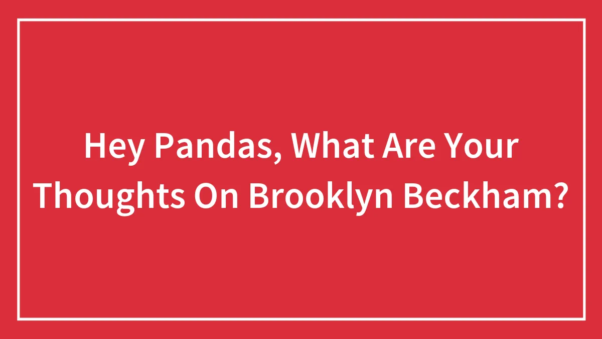 Hey Pandas, What Are Your Thoughts On Brooklyn Beckham? (Closed)