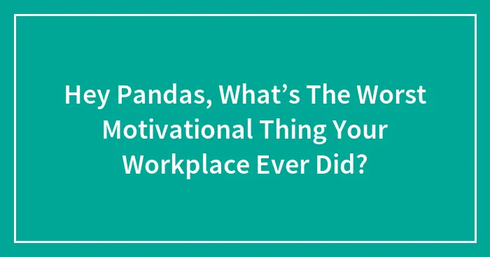 Hey Pandas, What’s The Worst Motivational Thing Your Workplace Ever Did?