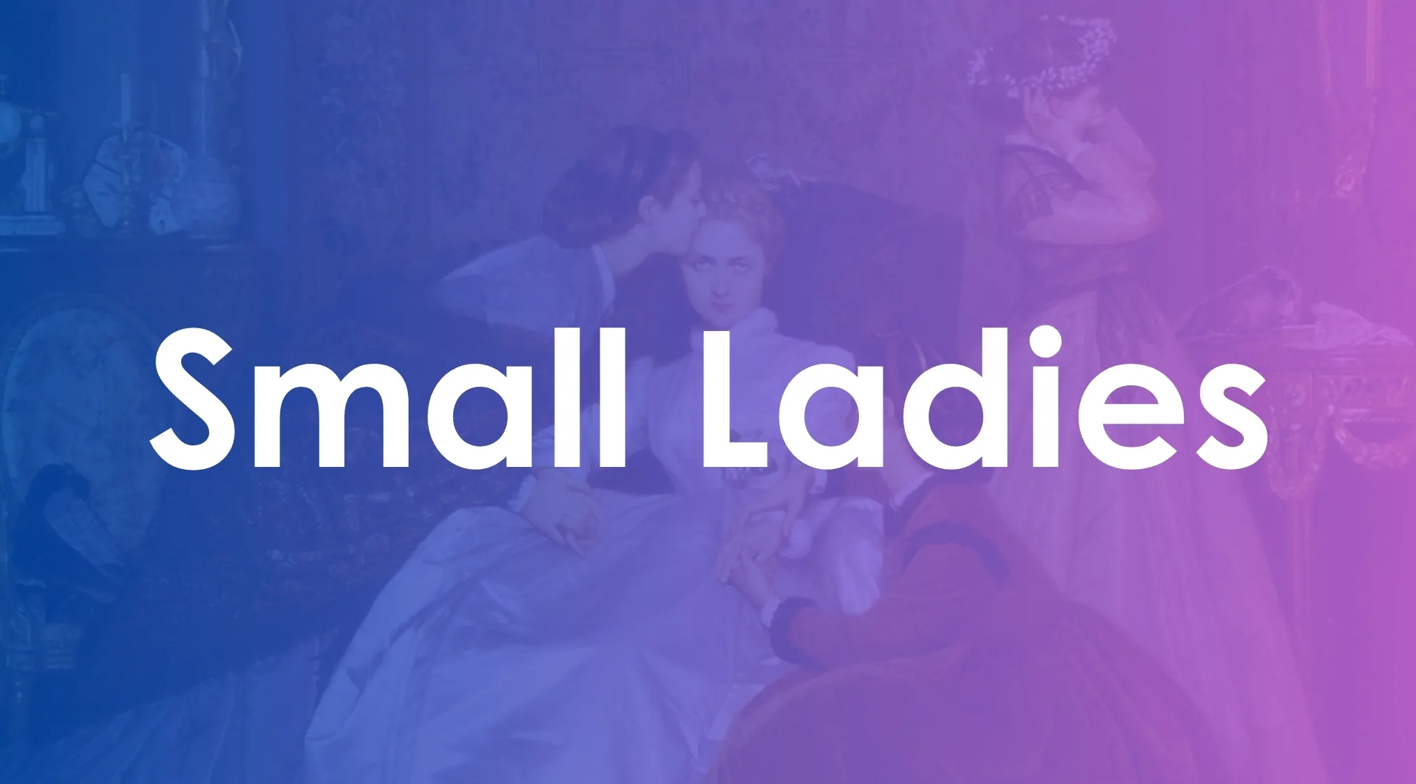 Small Ladies text overlay on vintage painting of women in 19th century dresses indoors, book title synonyms theme.