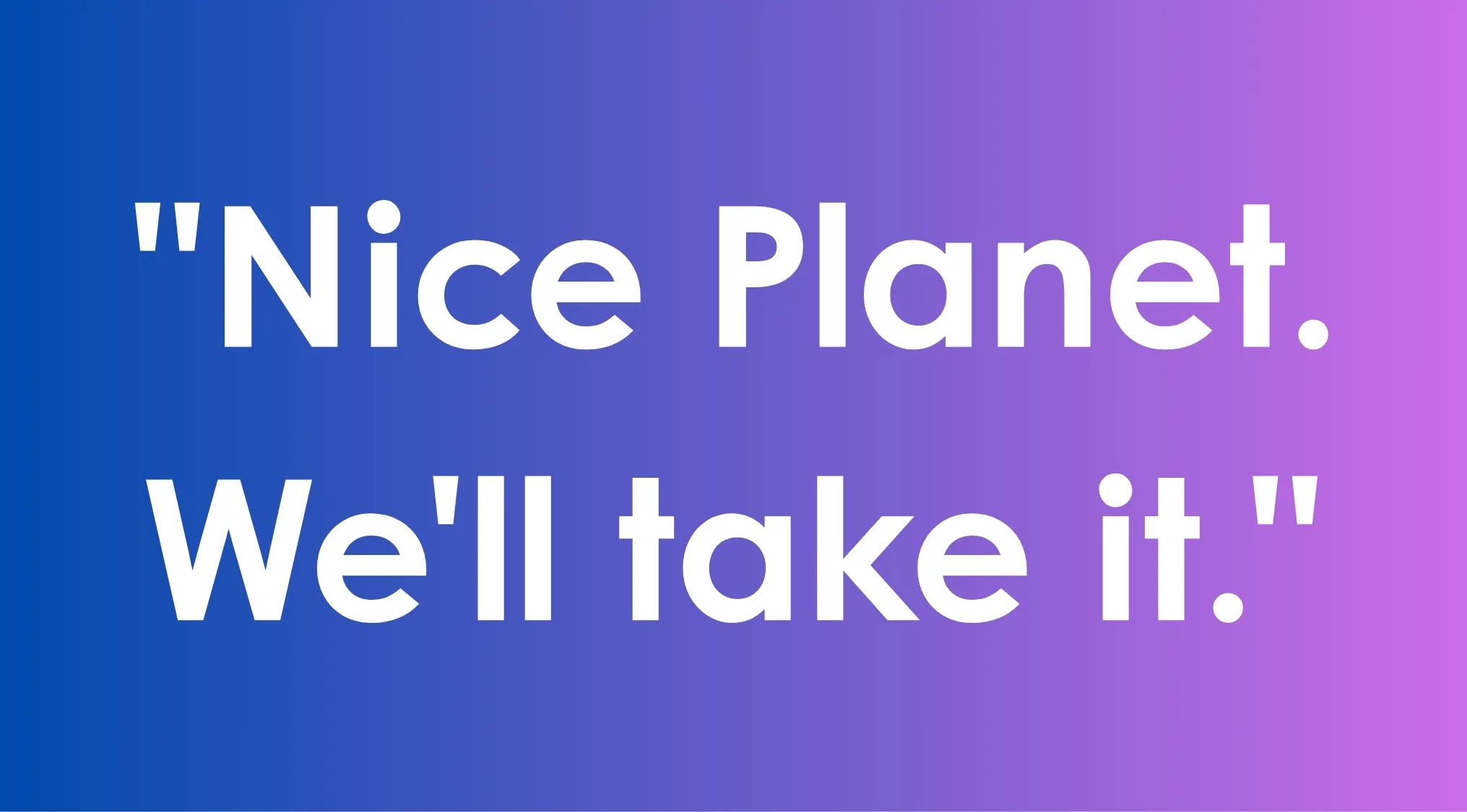 Humorous movie tagline Nice Planet We'll take it displayed in large white text on a blue to purple gradient background