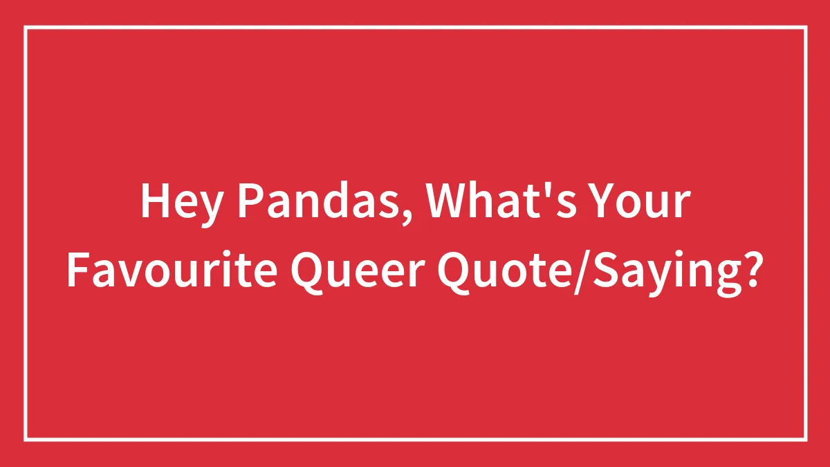 Hey Pandas, What's Your Favourite Queer Quote/Saying?