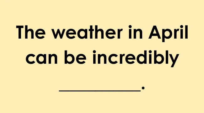 Text image with the phrase The weather in April can be incredibly followed by a blank space on a pale yellow background.