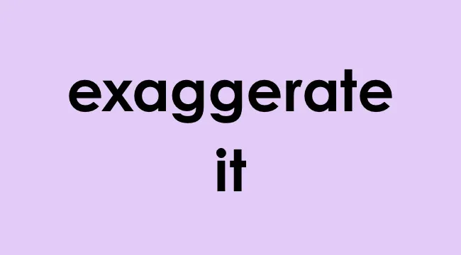 Text on a purple background reading exaggerate it, emphasizing the phrase with bold black font.