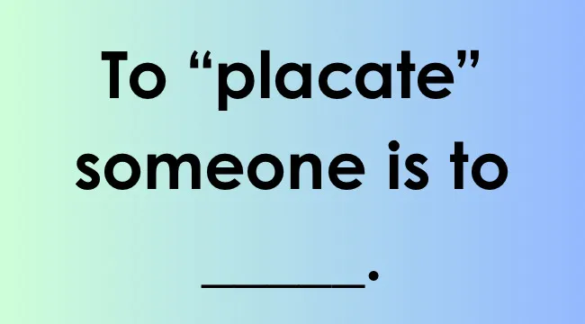 Text image showing a sentence starter for smart people words with the word placate to complete the sentence.
