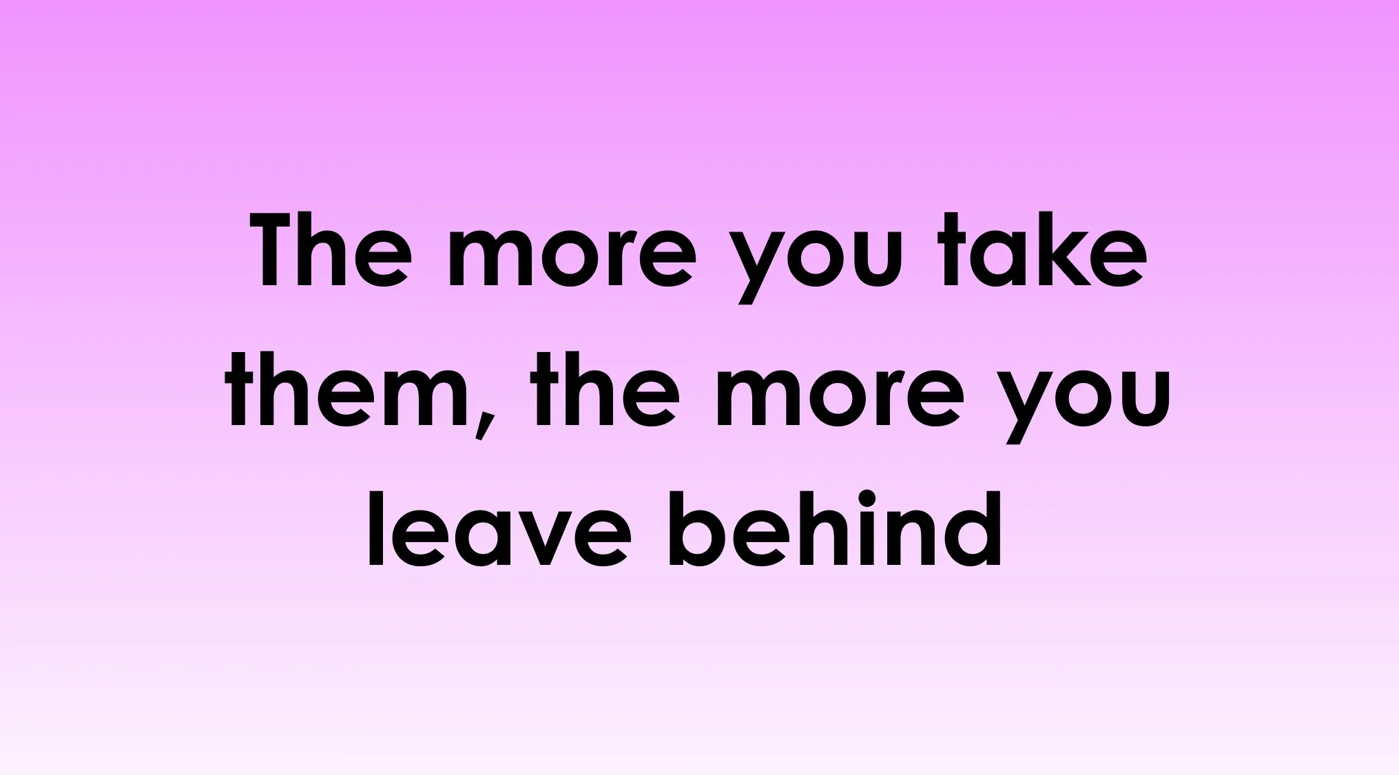 Text image with the phrase The more you take them, the more you leave behind, relating to can you read our minds keyword.