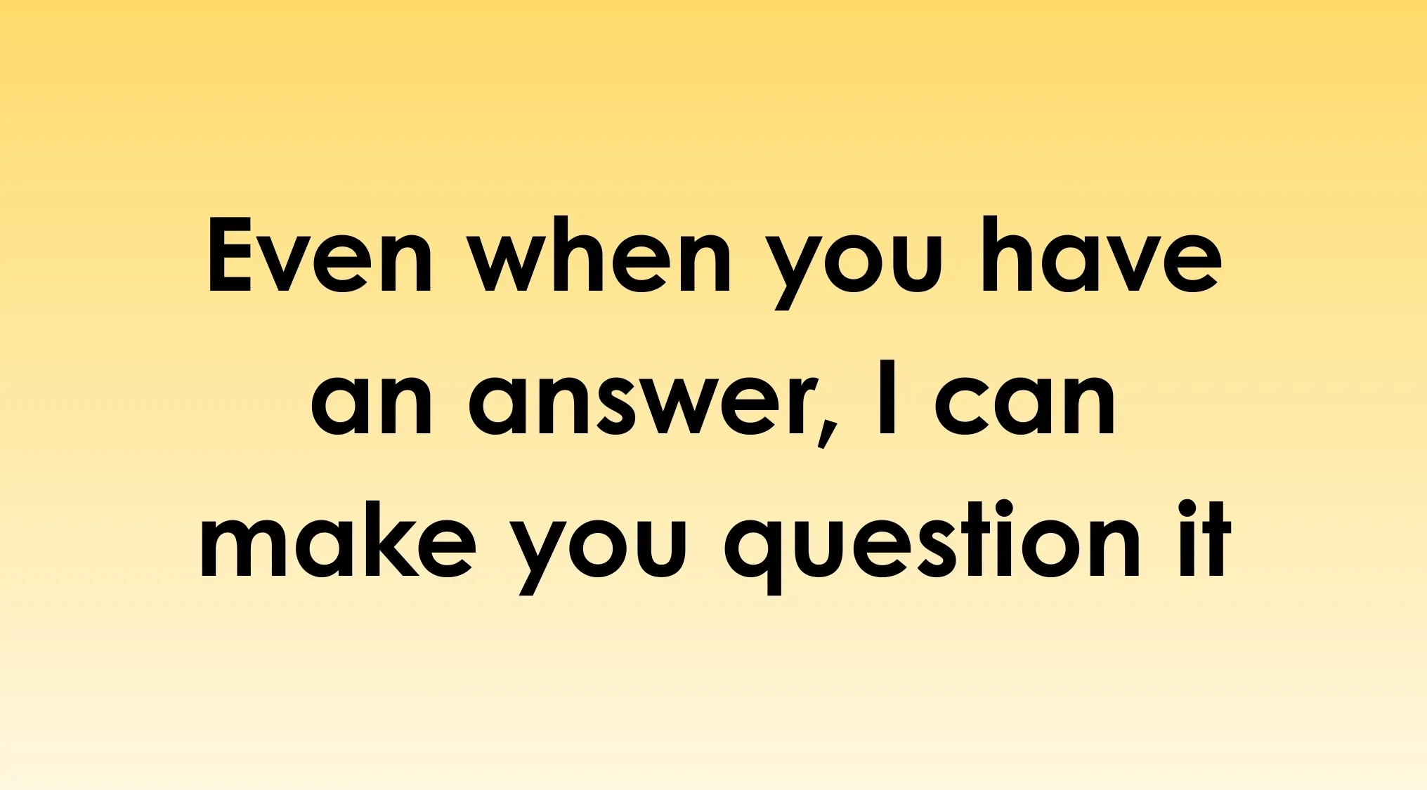 Text on a yellow gradient background reading even when you have an answer I can make you question it, about the concept of reading minds.