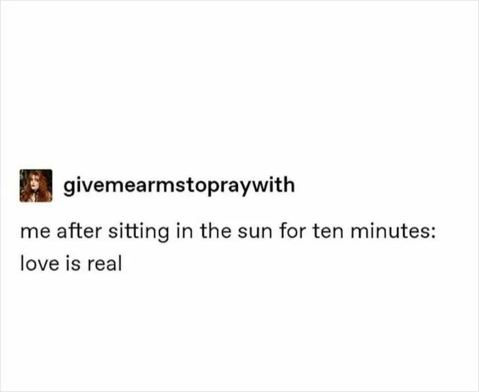 Text post from user givemarmstopraywith saying after sitting in the sun for ten minutes love is real, part of unhinged wild posts.