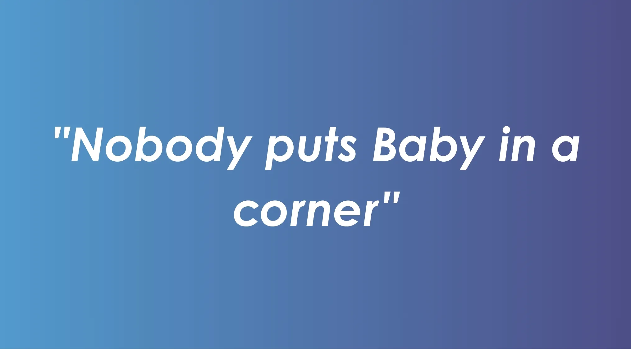 Catchphrase nobody puts baby in a corner from a famous 1980s film featured in pop culture quizzes.