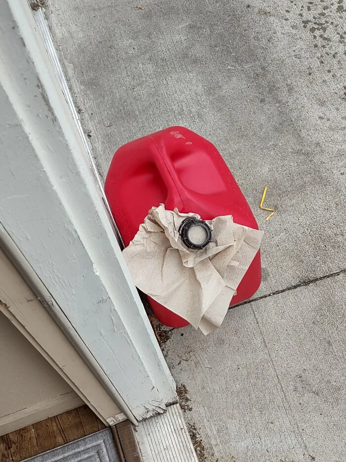Neighbors Put A Gas Can With A Paper Towel For A Lid Right Next To My Front Door. Now I Have To Be The "It's The Fumes That Are Flammable" Guy