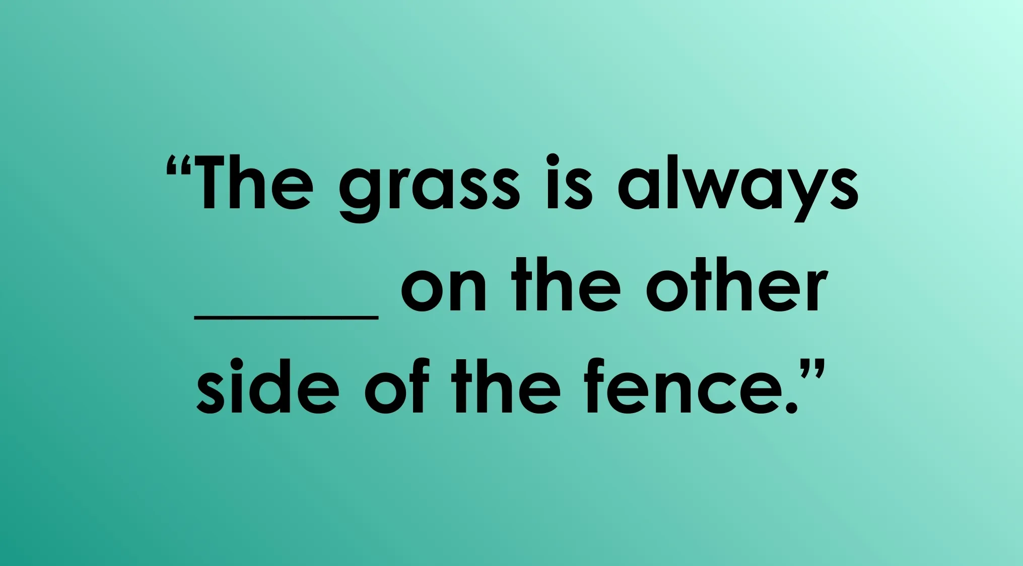 Partial sentence on a teal background for a complete the sentence quiz showing the phrase The grass is always blank on the other side of the fence