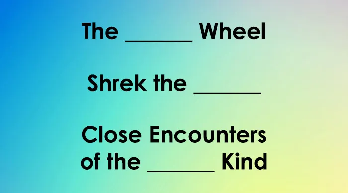 Movie titles quiz with missing words: The ______ Wheel, Shrek the _______, Close Encounters of the ______ Kind.