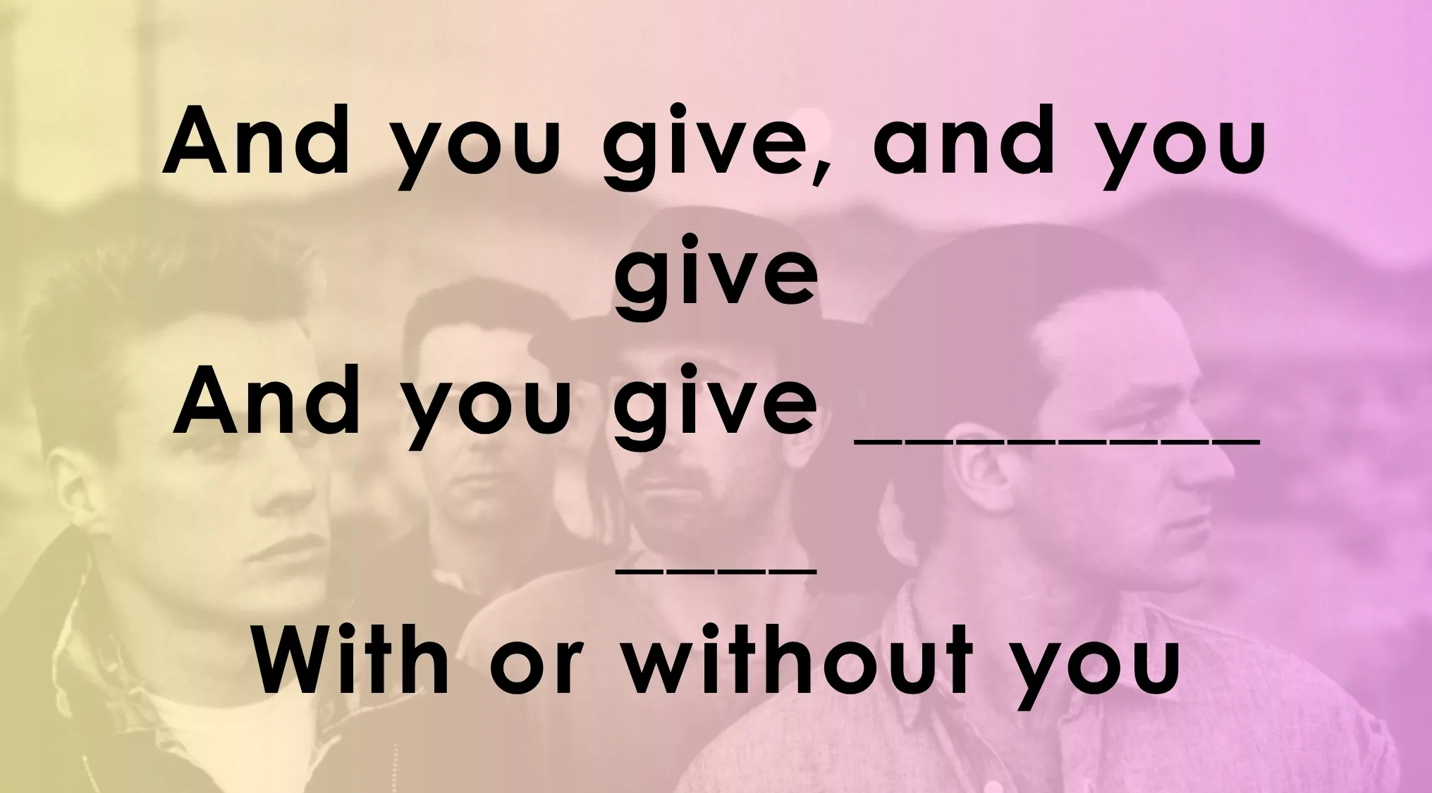 Lyrics quiz featuring the song With or Without You by U2 with missing lyrics to complete and finish.