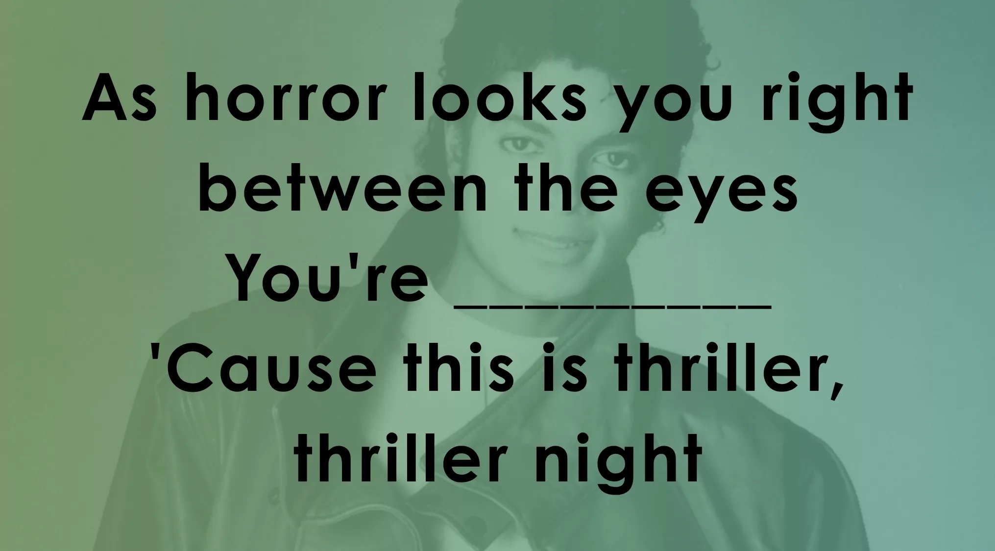 Lyrics challenge with Michael Jackson in the background, featuring the song line from thriller for finish the lyrics quiz.