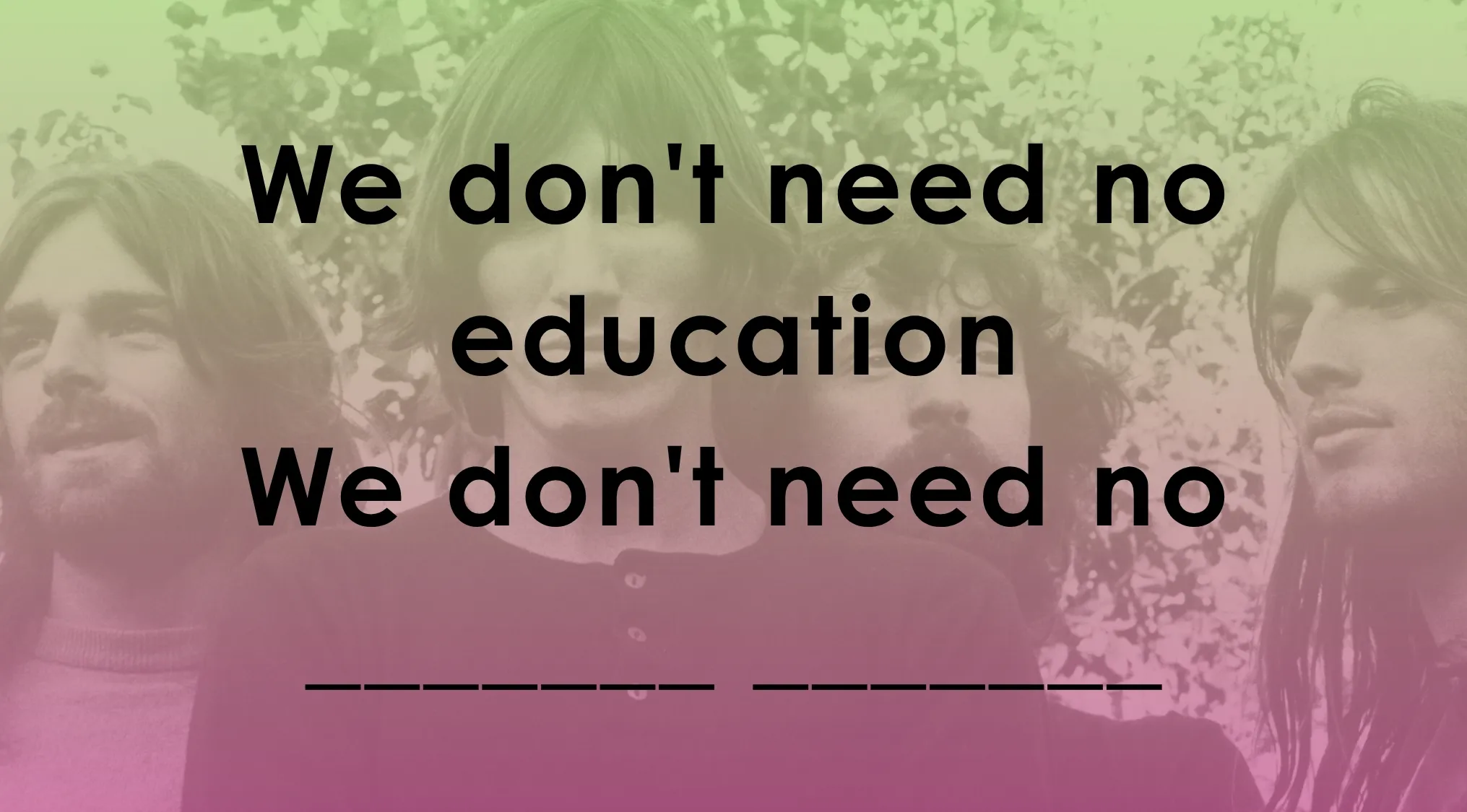 Faded image of four men with song lyrics challenge featuring the phrase we don't need no education and missing words.