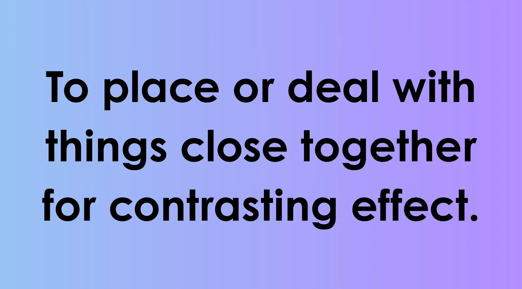 Definition explaining how smart people words place or deal with things close together for contrast.