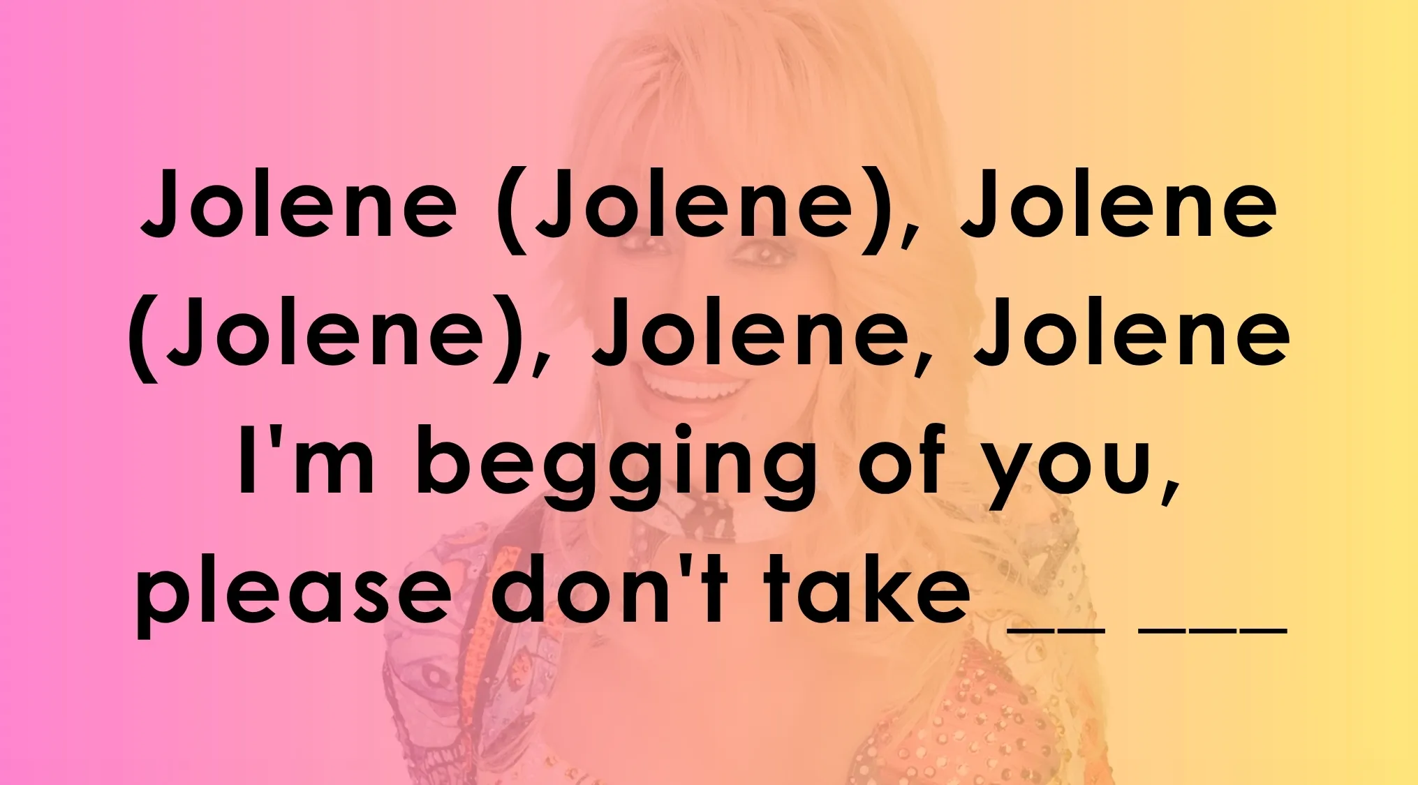Lyrics challenge for Jolene, asking to complete the line begging Jolene not to take someone away.