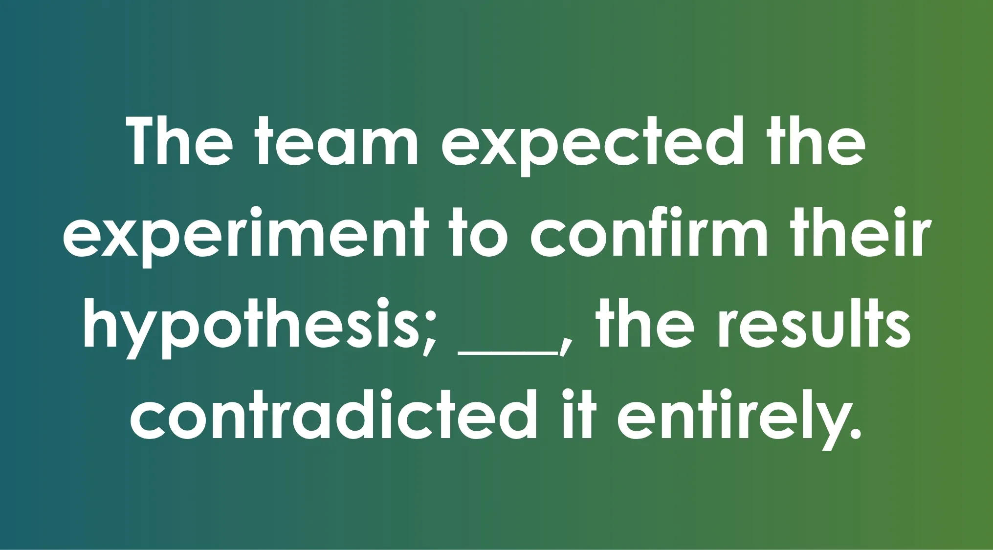 Fill in the blank SAT exam trivia question about a team expecting experiment results that contradicted the hypothesis.