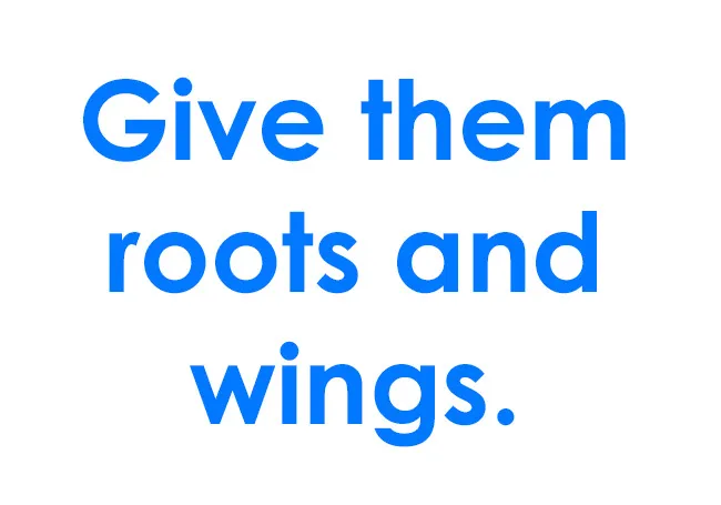 Parenting mantra text in bold blue letters on white background reading Give them roots and wings.