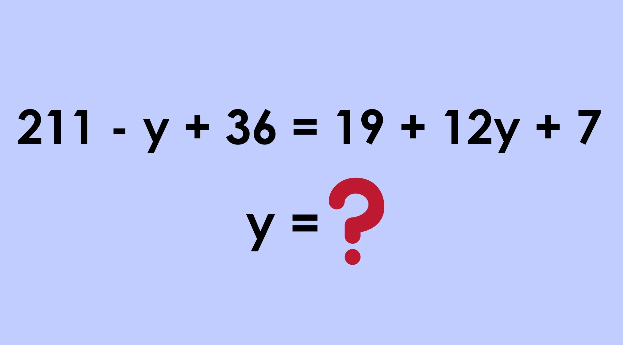 Algebra equation with variables on both sides: 211 - y + 36 = 19 + 12y + 7. Find y.