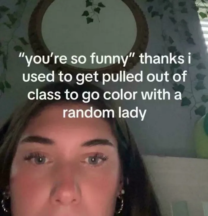 A meme showing a person with the caption, "you're so funny" thanks i used to get pulled out of class to go color with a random lady. Relatable Memes for anyone whose brain almost never follows the script.