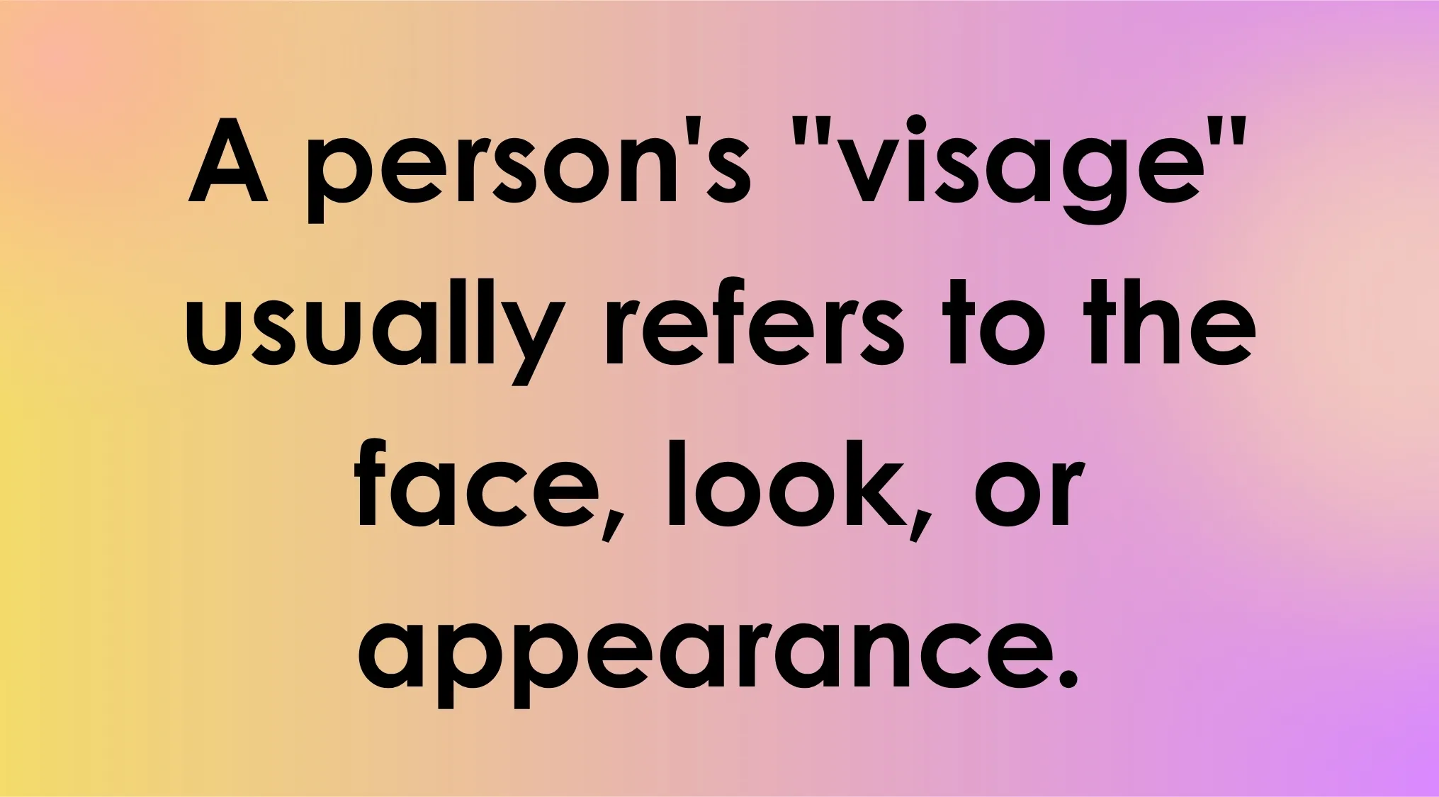 A definition of visage: refers to face, look, or appearance. Smart People Words: true or false?