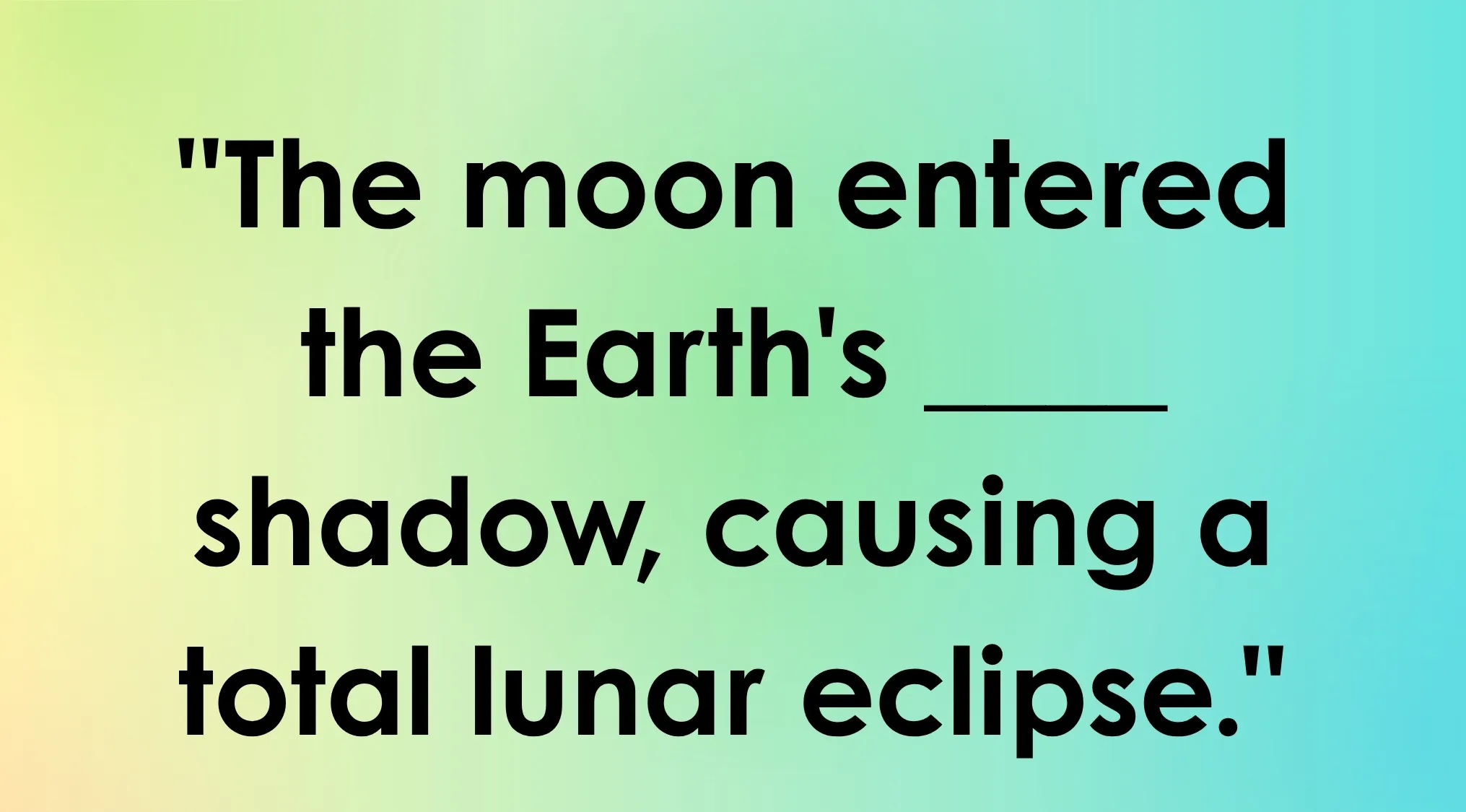 A fill-in-the-blank question: The moon entered the Earth's ___ shadow, causing a total lunar eclipse. Smart People Words.