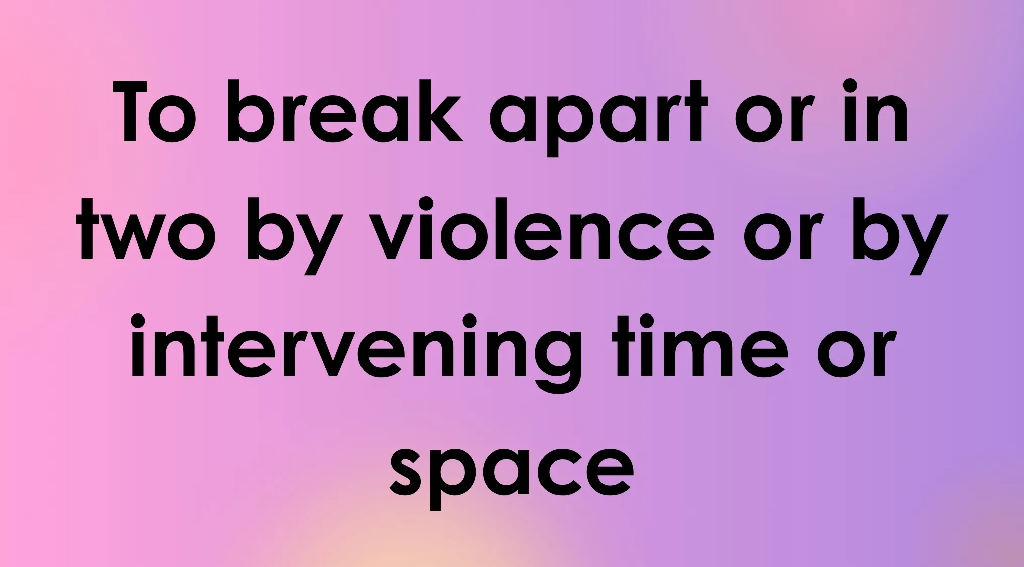 A pink and purple gradient background with black text: To break apart or in two by violence or by intervening time or space. Smart People Words.