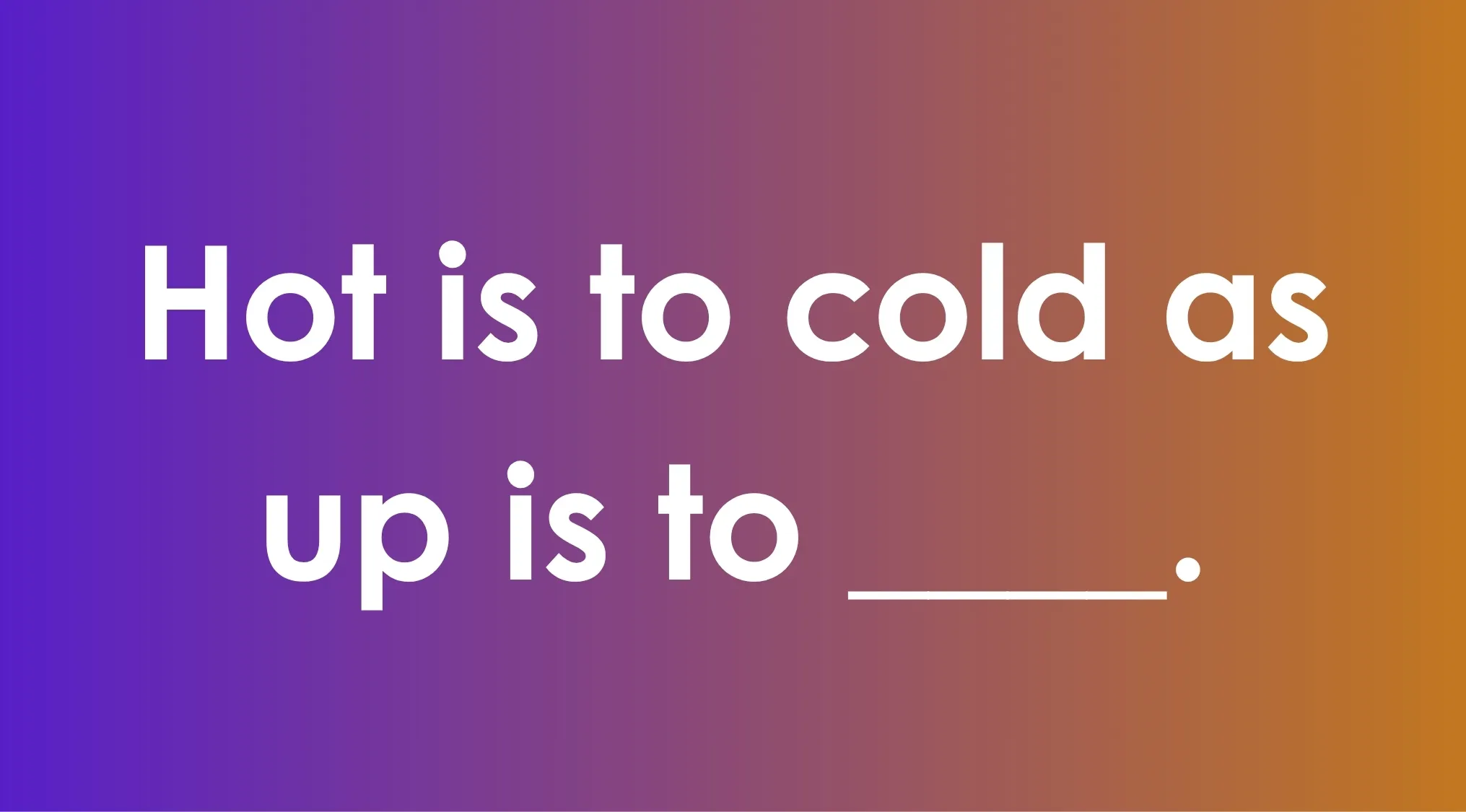 An analogy puzzle: Hot is to cold as up is to _____. A Pattern Recognition Cognitive Test.