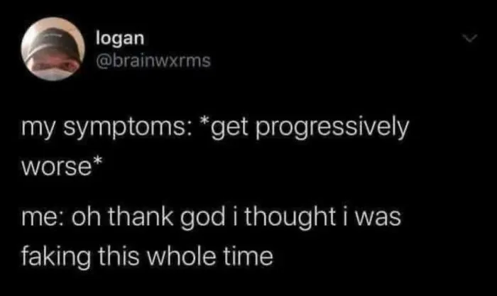 A relatable meme on a black background, Logan's tweet reads: My symptoms get progressively worse; me: oh thank god I thought I was faking this whole time.