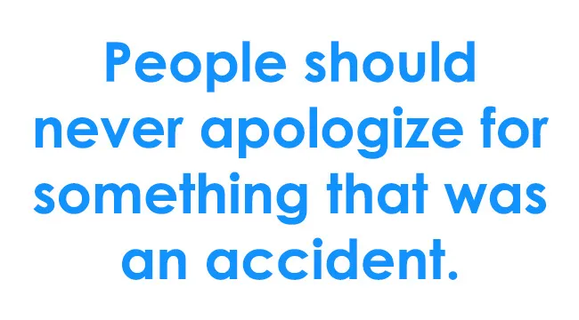 Text on a white background states: People should never apologize for something that was an accident. How do you apologize?