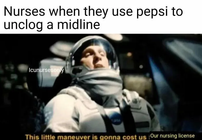 Astronaut meme with text "Nurses when they use pepsi to unclog a midline...This little maneuver is gonna cost us Our nursing license." Nurse memes, hospital life.