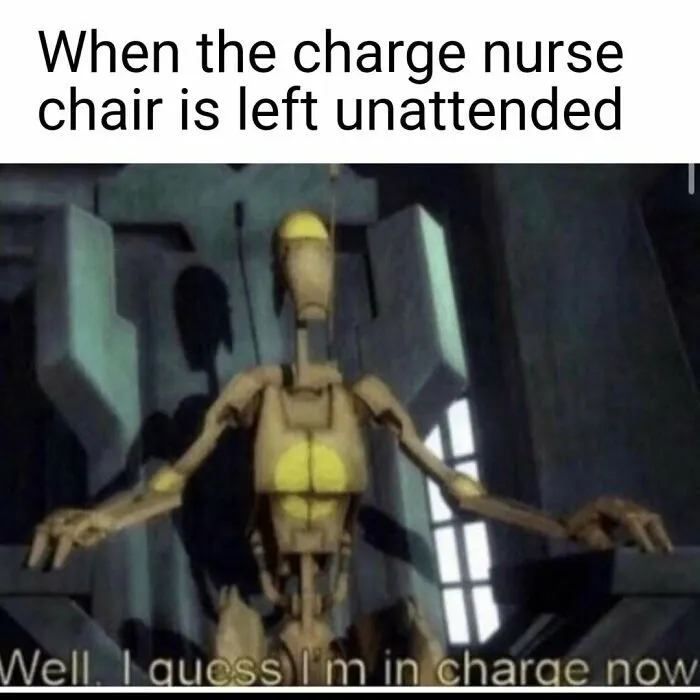 A Star Wars battle droid sits in a large chair, exclaiming, "Well, I guess I'm in charge now." A funny nurse meme.