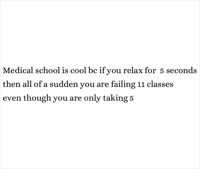A medical meme on a white background: "Medical school is cool bc if you relax for 5 seconds then all of a sudden you are failing 11 classes even though you are only taking 5."