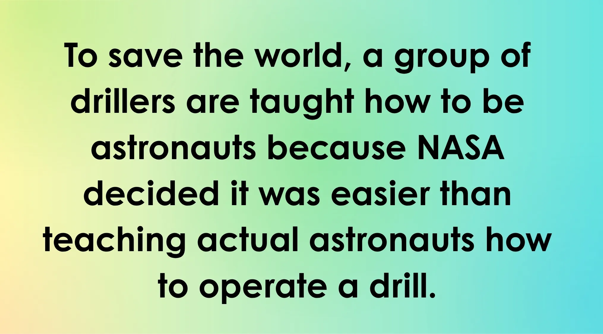 Overly literal movie descriptions: text reads, To save the world, drillers become astronauts rather than teaching astronauts to drill.