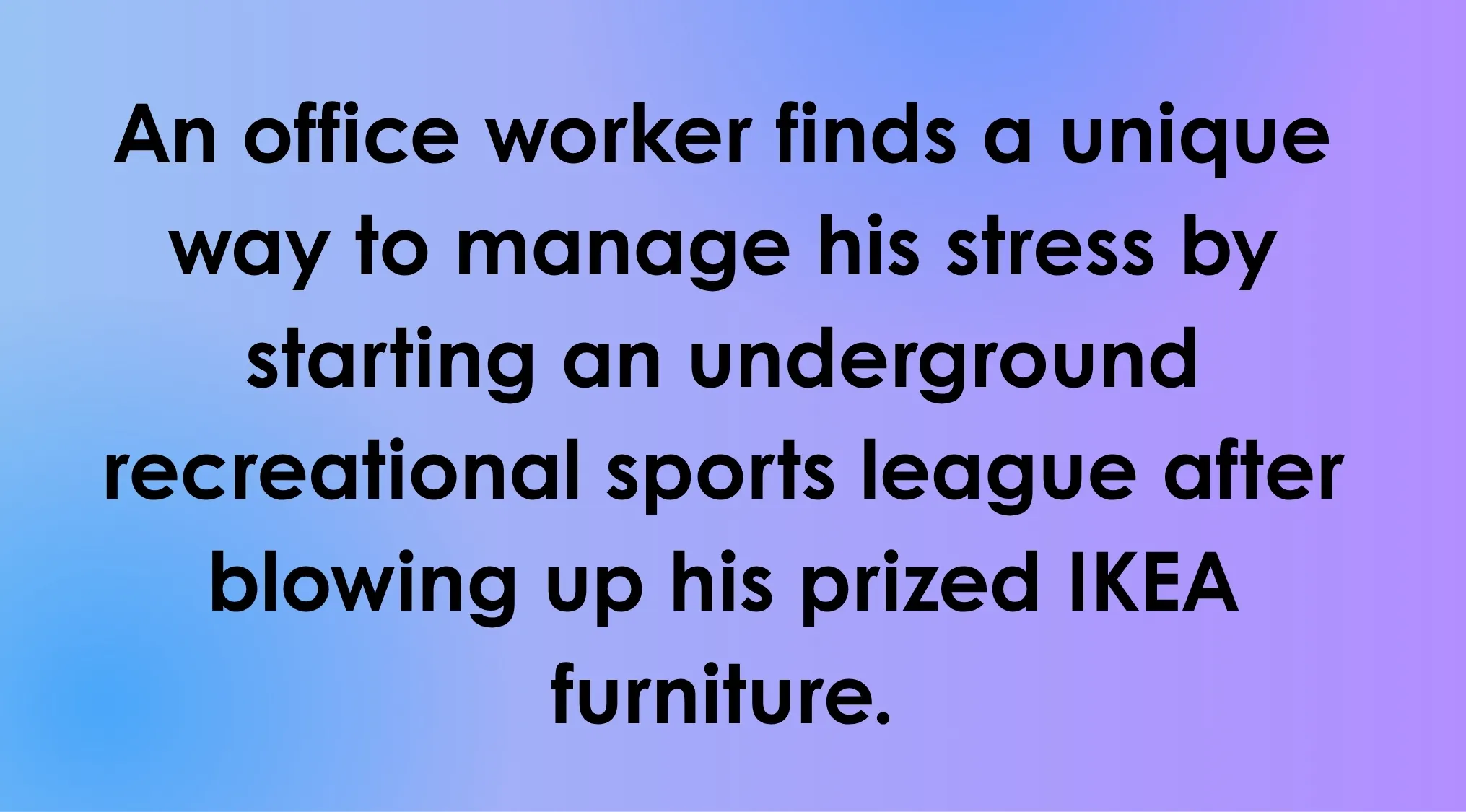 An office worker manages stress by starting an underground sports league after blowing up IKEA furniture. Guess the film by this overly literal movie description.