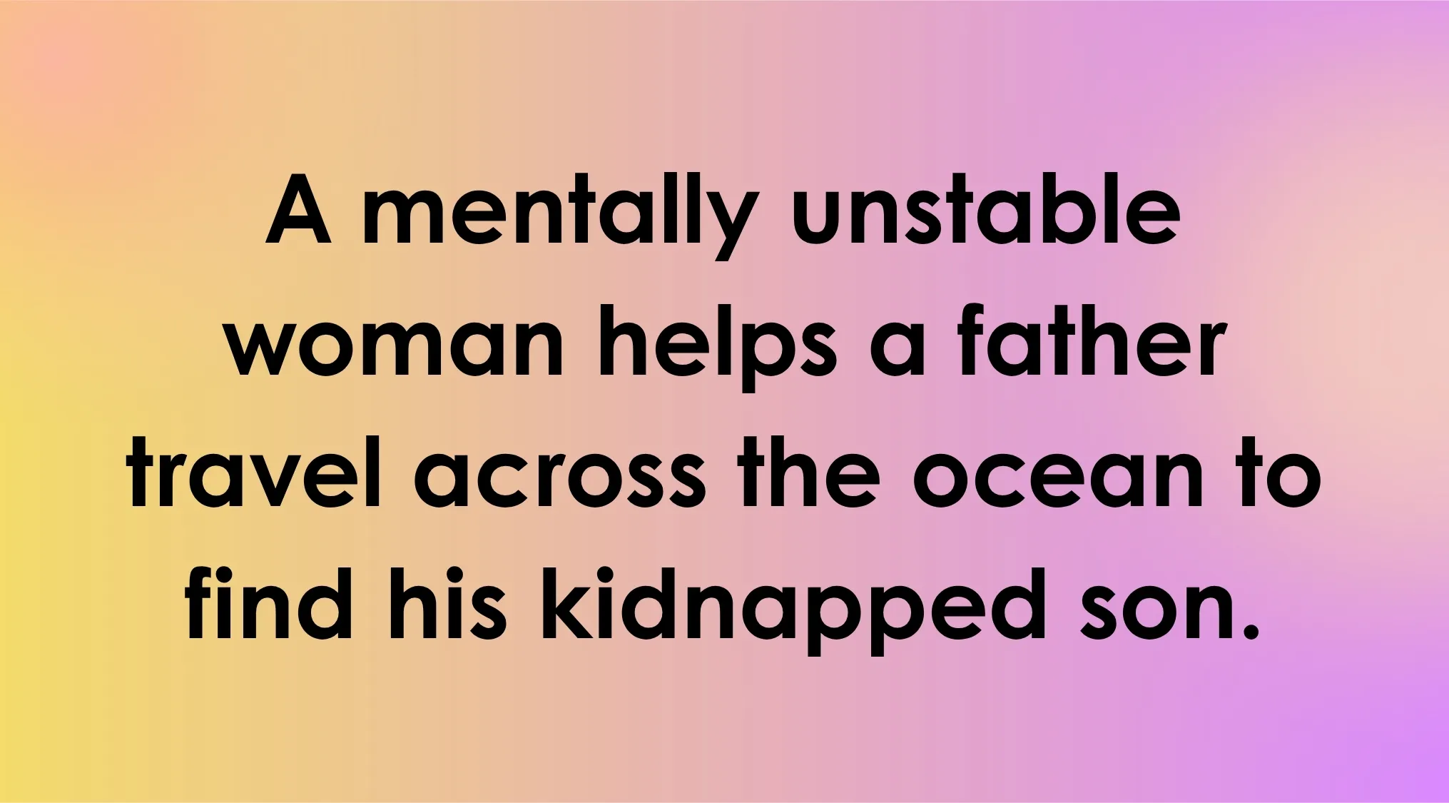 An overly literal movie description: A mentally unstable woman helps a father travel the ocean to find his kidnapped son. Animated movie guess.