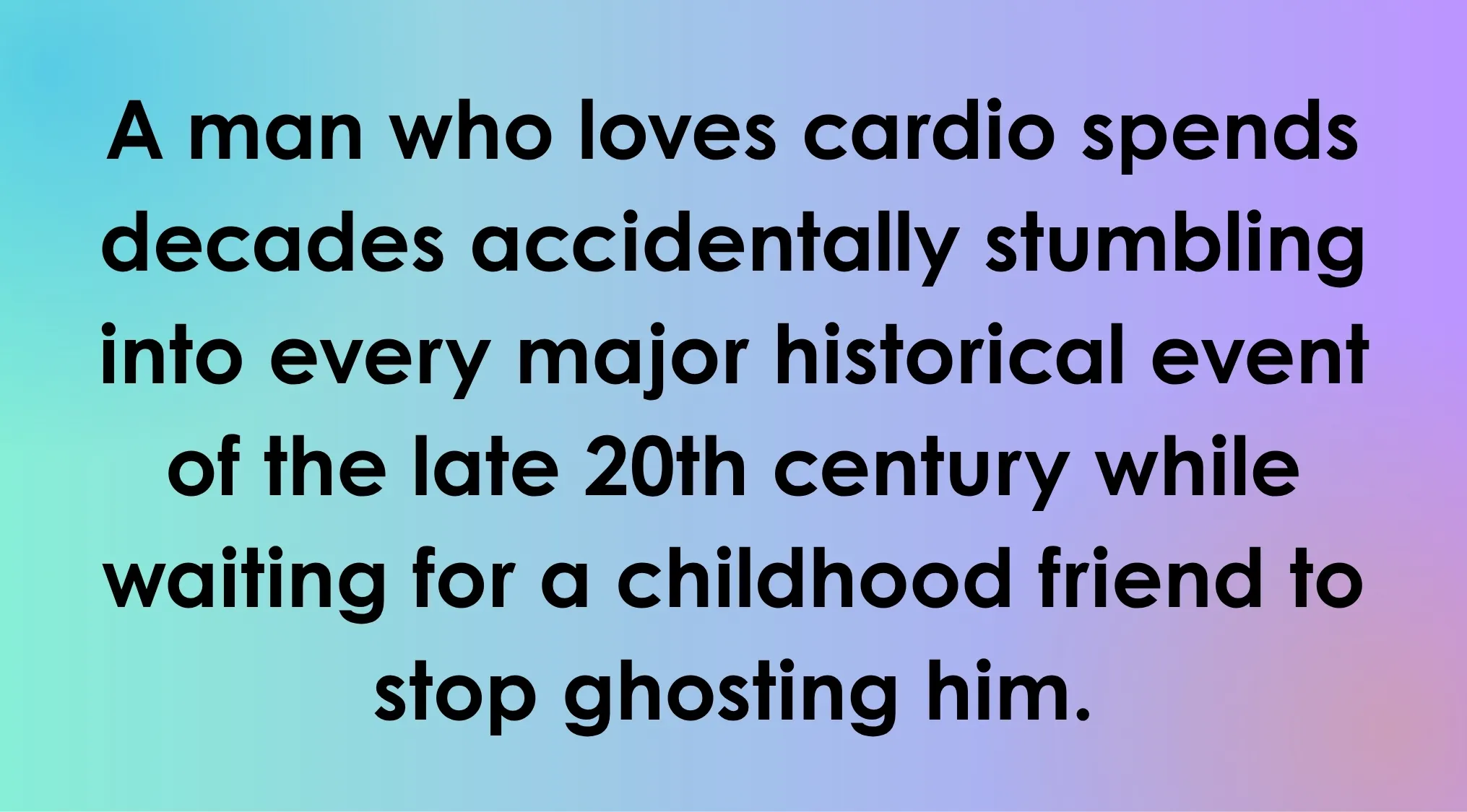 Black text on a gradient background provides an overly literal movie description: A man who loves cardio...