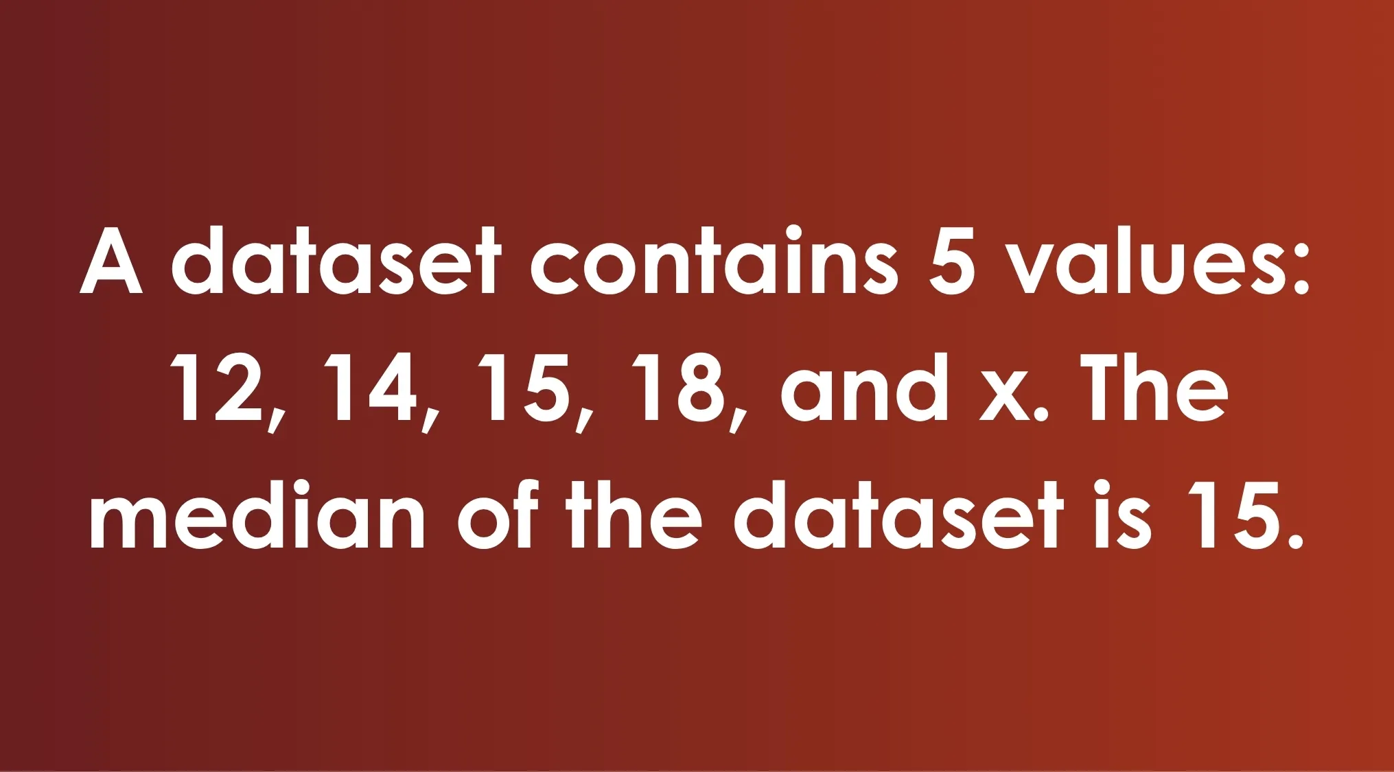 SAT exam trivia question: A dataset has 5 values, 12, 14, 15, 18, and x. The median is 15.