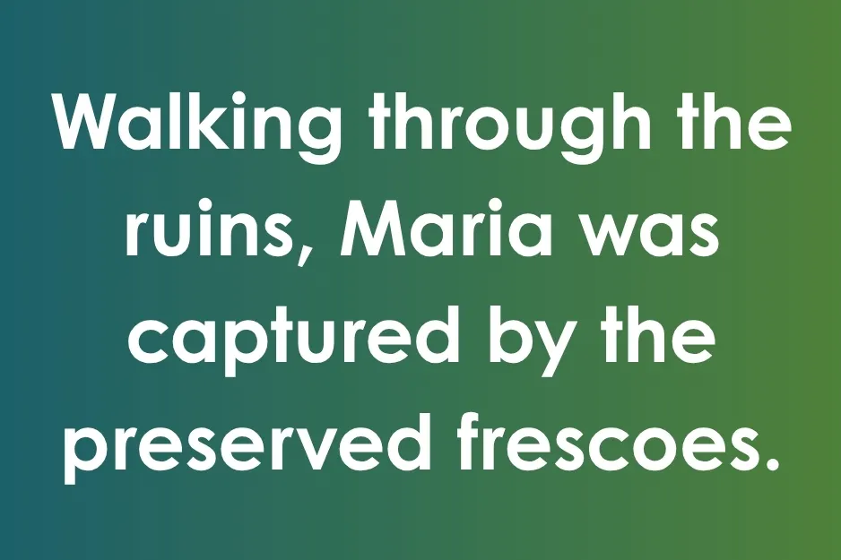 A grammatically correct sentence: Walking through the ruins, Maria was captured by the preserved frescoes.