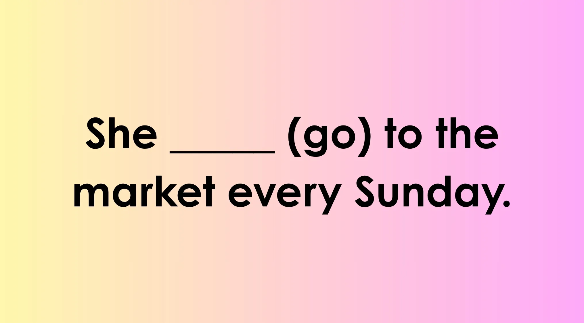 A fill-in-the-blank sentence: She _______ (go) to the market every Sunday. A great exercise to complete the sentence.