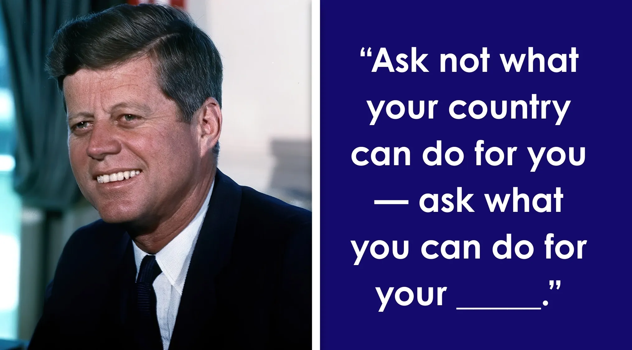 JFK smiling, alongside his famous quote, for a Complete The Sentence game. Finish the famous quote.