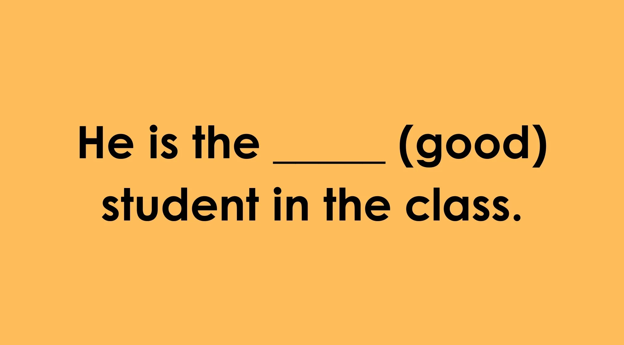 A sentence completion exercise: He is the ___ (good) student in the class. Finish the sentence correctly.