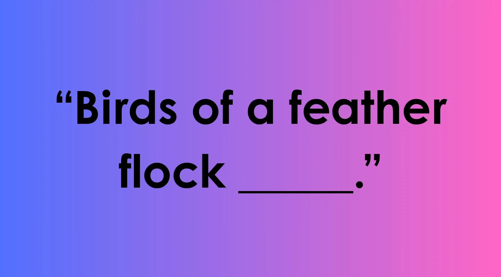 A blue and pink gradient background with black text reading: Birds of a feather flock ____. Complete the sentence.