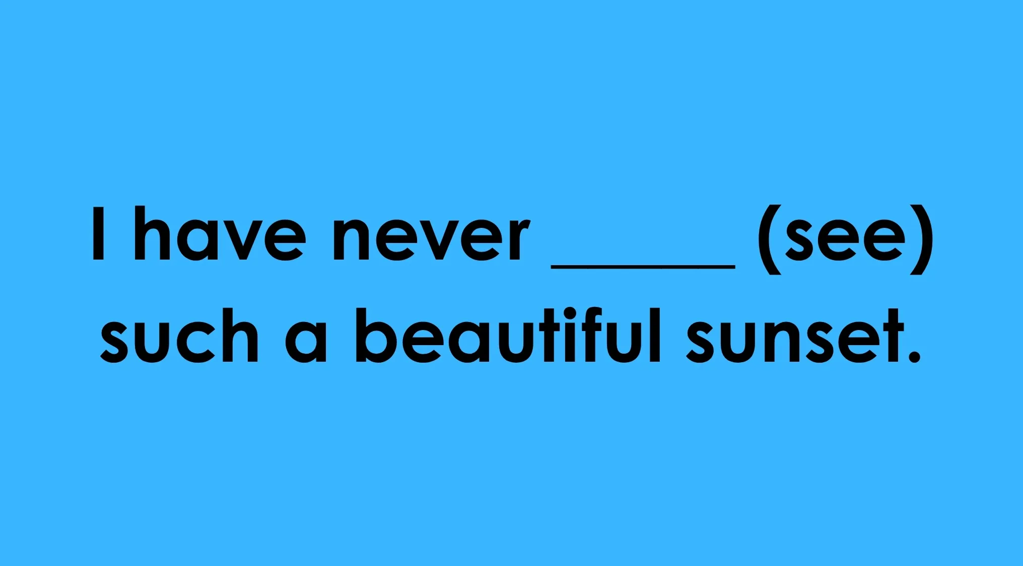 A complete the sentence challenge: I have never ____ (see) such a beautiful sunset. Finish the sentence.